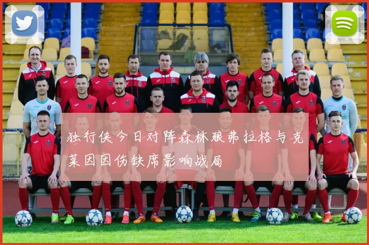 独行侠今日对阵森林狼弗拉格与克莱因因伤缺席影响战局