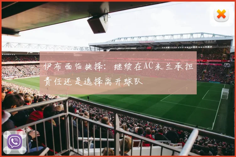 伊布面临抉择：继续在AC米兰承担责任还是选择离开球队