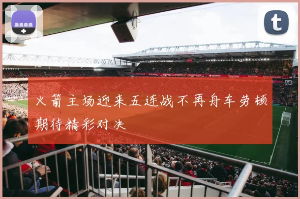 火箭主场迎来五连战不再舟车劳顿期待精彩对决
