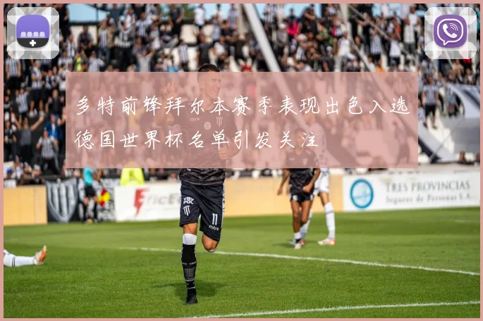 多特前锋拜尔本赛季表现出色入选德国世界杯名单引发关注