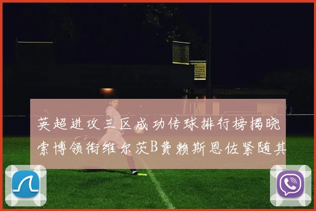英超进攻三区成功传球排行榜揭晓索博领衔维尔茨B费赖斯恩佐紧随其后
