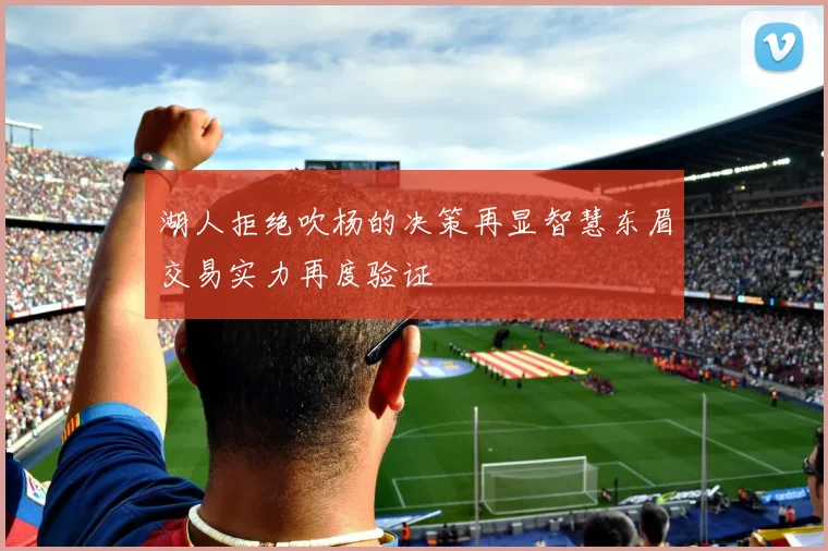 湖人拒绝吹杨的决策再显智慧东眉交易实力再度验证