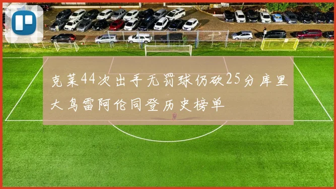 克莱44次出手无罚球仍砍25分库里大鸟雷阿伦同登历史榜单