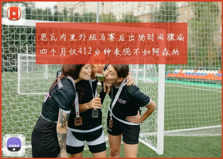 恩瓦内里外租马赛后出场时间骤减四个月仅412分钟表现不如阿森纳