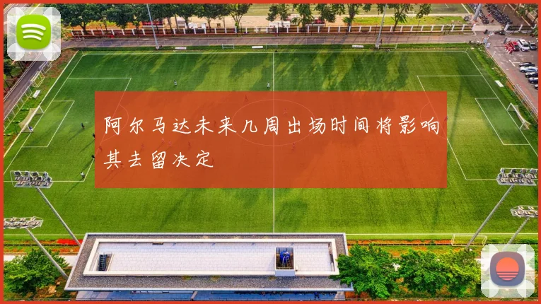 阿尔马达未来几周出场时间将影响其去留决定