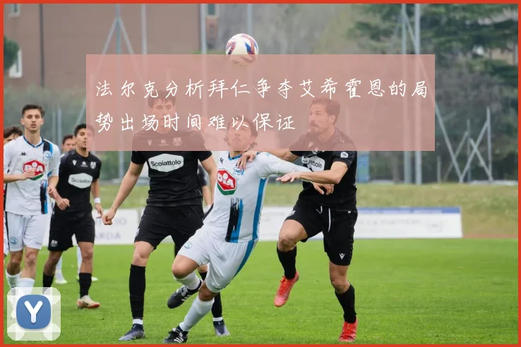 法尔克分析拜仁争夺艾希霍恩的局势出场时间难以保证
