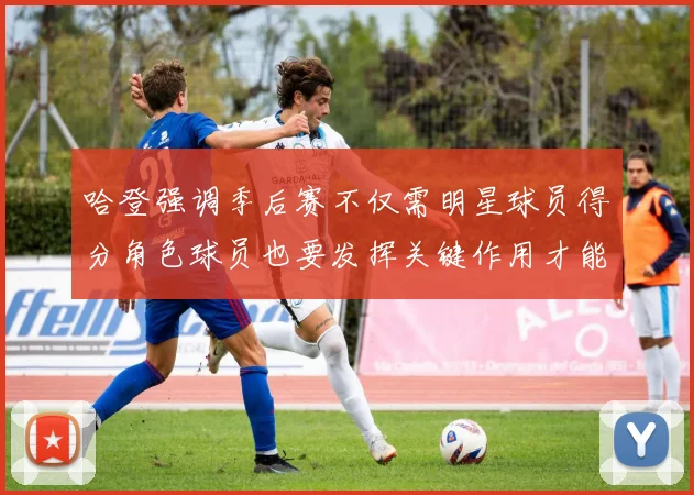 哈登强调季后赛不仅需明星球员得分角色球员也要发挥关键作用才能取胜