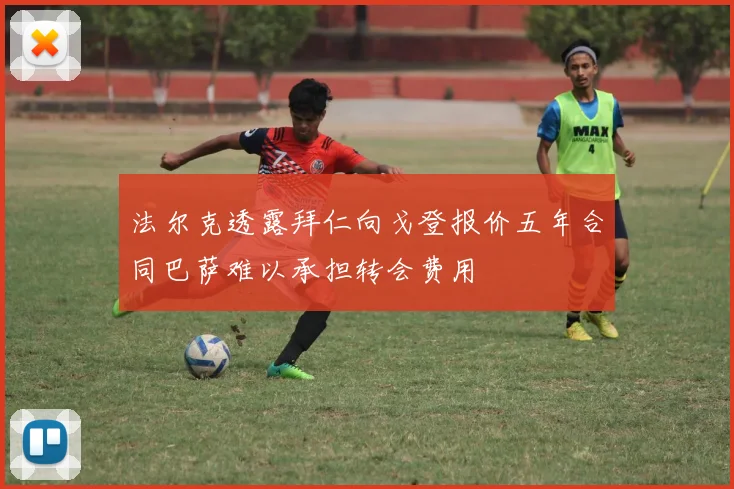 法尔克透露拜仁向戈登报价五年合同巴萨难以承担转会费用